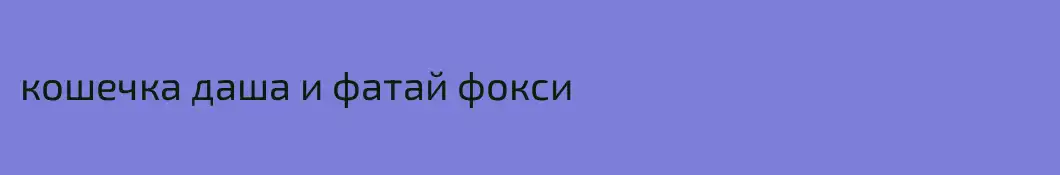 кошечка даша и фатай фокси